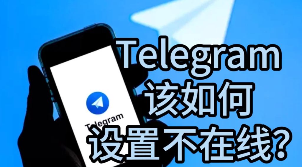 Telegram怎么不让人看到在线状态?设置教程